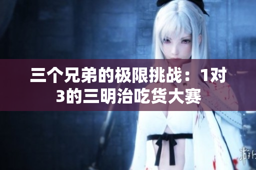 三个兄弟的极限挑战：1对3的三明治吃货大赛