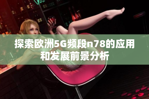 探索欧洲5G频段n78的应用和发展前景分析
