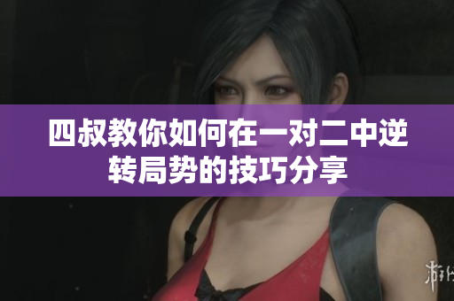 四叔教你如何在一对二中逆转局势的技巧分享