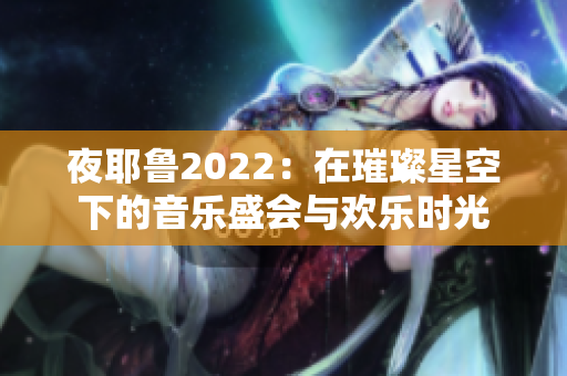 夜耶鲁2022：在璀璨星空下的音乐盛会与欢乐时光