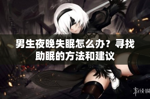男生夜晚失眠怎么办？寻找助眠的方法和建议