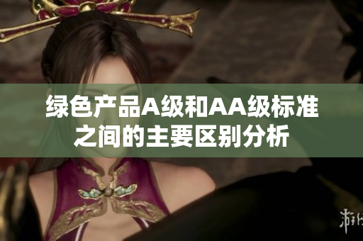 绿色产品A级和AA级标准之间的主要区别分析