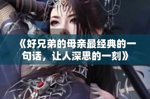 《好兄弟的母亲最经典的一句话，让人深思的一刻》