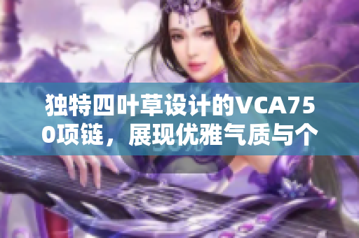 独特四叶草设计的VCA750项链，展现优雅气质与个性之美