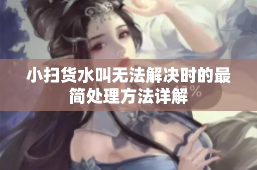小扫货水叫无法解决时的最简处理方法详解