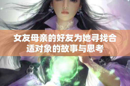 女友母亲的好友为她寻找合适对象的故事与思考