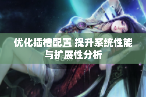 优化插槽配置 提升系统性能与扩展性分析