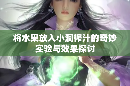 将水果放入小洞榨汁的奇妙实验与效果探讨