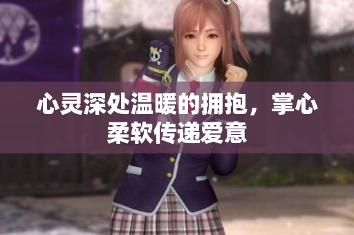 心灵深处温暖的拥抱，掌心柔软传递爱意