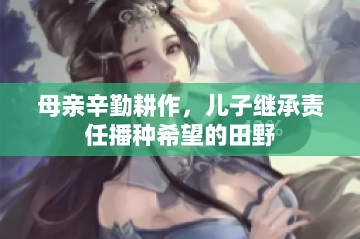 母亲辛勤耕作，儿子继承责任播种希望的田野