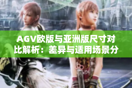 AGV欧版与亚洲版尺寸对比解析：差异与适用场景分析