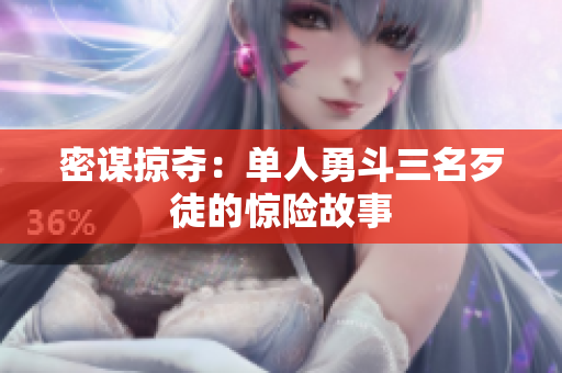 密谋掠夺：单人勇斗三名歹徒的惊险故事