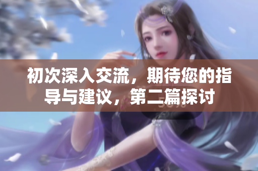 初次深入交流，期待您的指导与建议，第二篇探讨