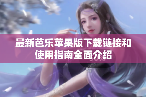最新芭乐苹果版下载链接和使用指南全面介绍
