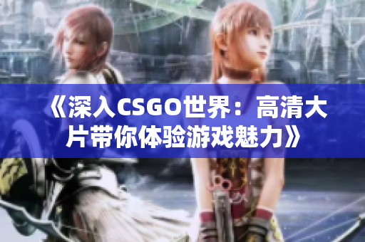 《深入CSGO世界：高清大片带你体验游戏魅力》