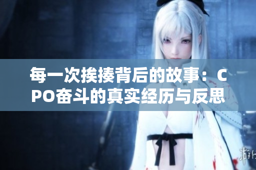 每一次挨揍背后的故事：CPO奋斗的真实经历与反思