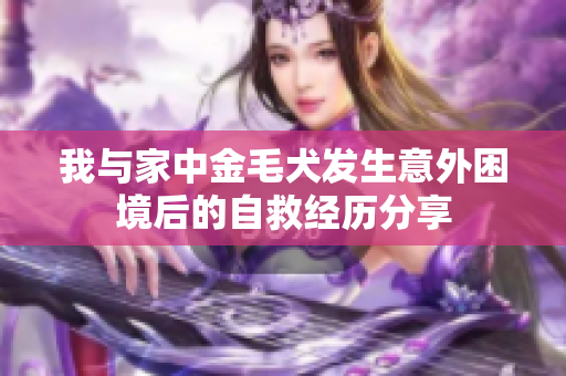 我与家中金毛犬发生意外困境后的自救经历分享