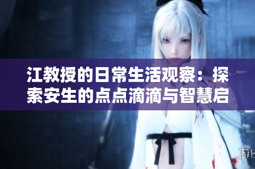 江教授的日常生活观察：探索安生的点点滴滴与智慧启示
