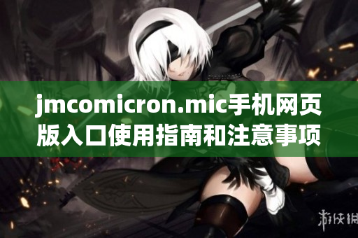 jmcomicron.mic手机网页版入口使用指南和注意事项