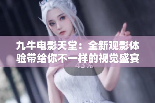 九牛电影天堂：全新观影体验带给你不一样的视觉盛宴