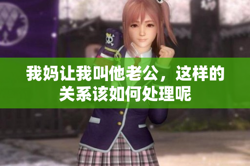 我妈让我叫他老公，这样的关系该如何处理呢