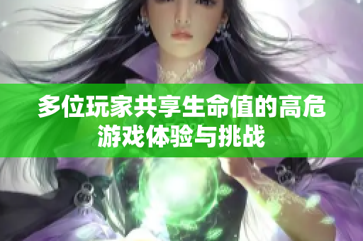 多位玩家共享生命值的高危游戏体验与挑战