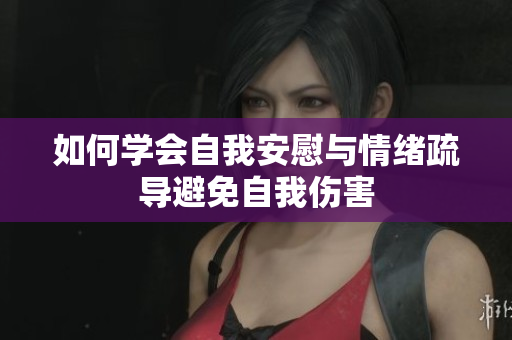 如何学会自我安慰与情绪疏导避免自我伤害