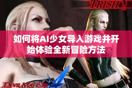 如何将AI少女导入游戏并开始体验全新冒险方法