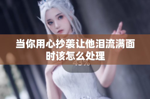 当你用心抄袭让他泪流满面时该怎么处理