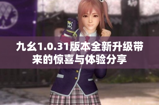 九幺1.0.31版本全新升级带来的惊喜与体验分享