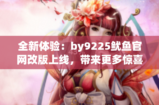 全新体验：by9225鱿鱼官网改版上线，带来更多惊喜
