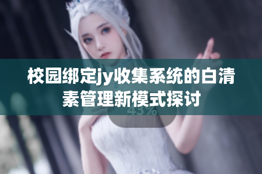 校园绑定jy收集系统的白清素管理新模式探讨