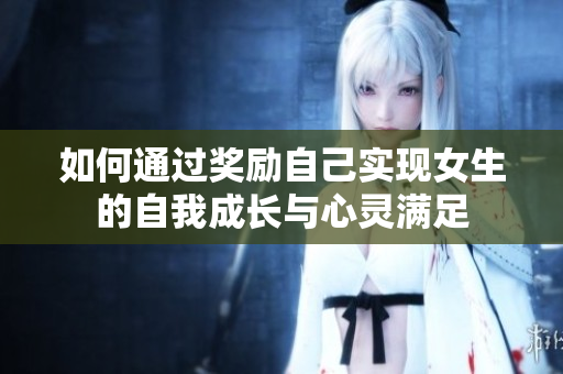 如何通过奖励自己实现女生的自我成长与心灵满足