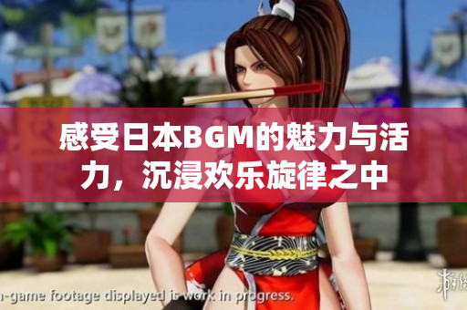 感受日本BGM的魅力与活力，沉浸欢乐旋律之中