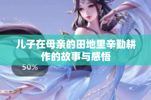 儿子在母亲的田地里辛勤耕作的故事与感悟