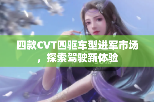 四款CVT四驱车型进军市场，探索驾驶新体验