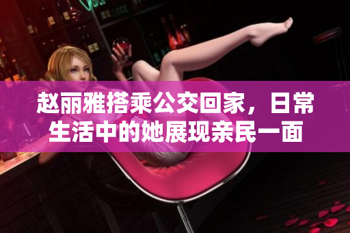 赵丽雅搭乘公交回家，日常生活中的她展现亲民一面