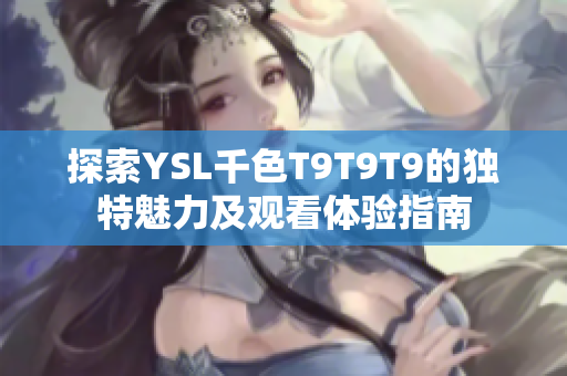探索YSL千色T9T9T9的独特魅力及观看体验指南