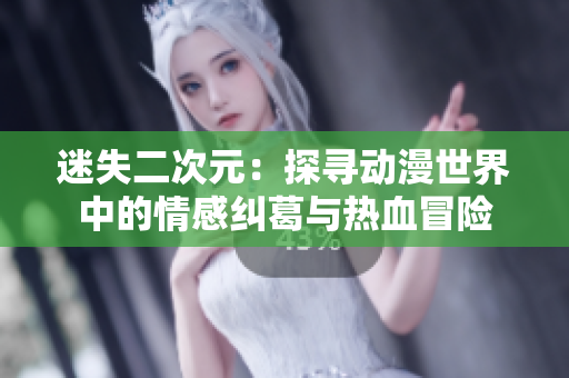 迷失二次元：探寻动漫世界中的情感纠葛与热血冒险