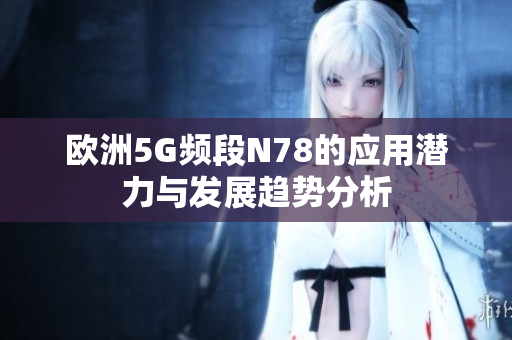 欧洲5G频段N78的应用潜力与发展趋势分析
