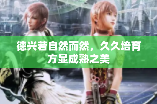德兴若自然而然，久久培育方显成熟之美