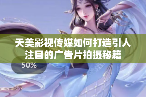 天美影视传媒如何打造引人注目的广告片拍摄秘籍