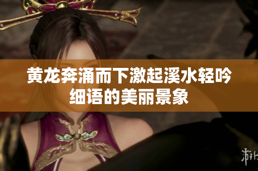 黄龙奔涌而下激起溪水轻吟细语的美丽景象