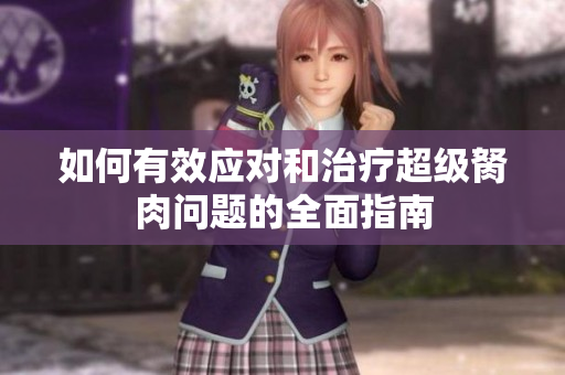 如何有效应对和治疗超级胬肉问题的全面指南