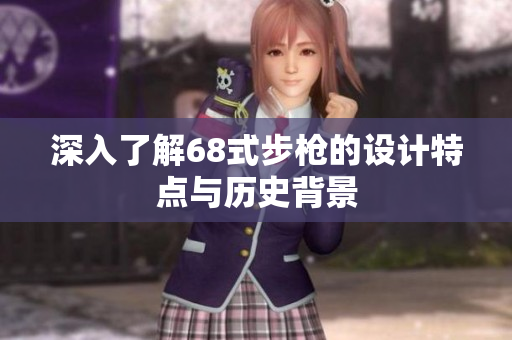 深入了解68式步枪的设计特点与历史背景