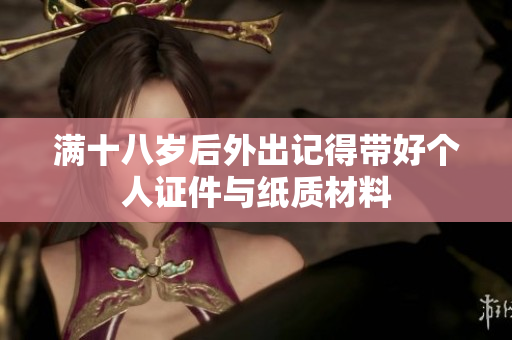 满十八岁后外出记得带好个人证件与纸质材料