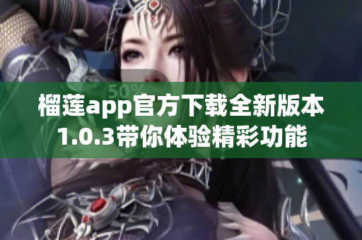 榴莲app官方下载全新版本1.0.3带你体验精彩功能