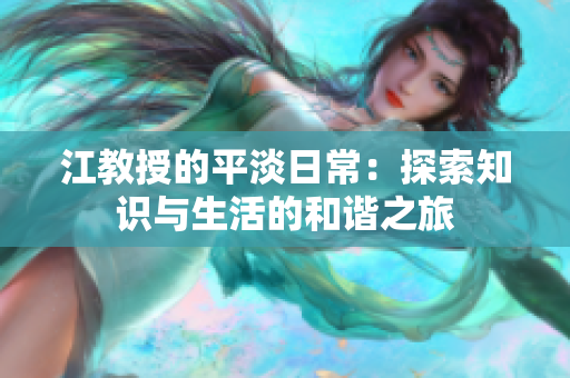 江教授的平淡日常：探索知识与生活的和谐之旅