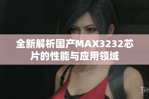 全新解析国产MAX3232芯片的性能与应用领域