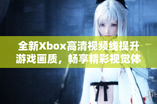 全新Xbox高清视频线提升游戏画质，畅享精彩视觉体验